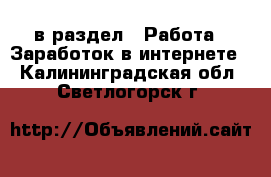  в раздел : Работа » Заработок в интернете . Калининградская обл.,Светлогорск г.